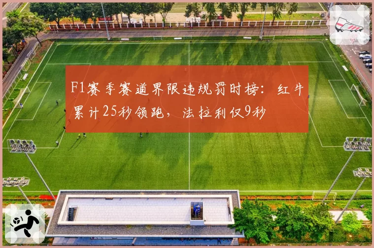 F1赛季赛道界限违规罚时榜：红牛累计25秒领跑，法拉利仅9秒