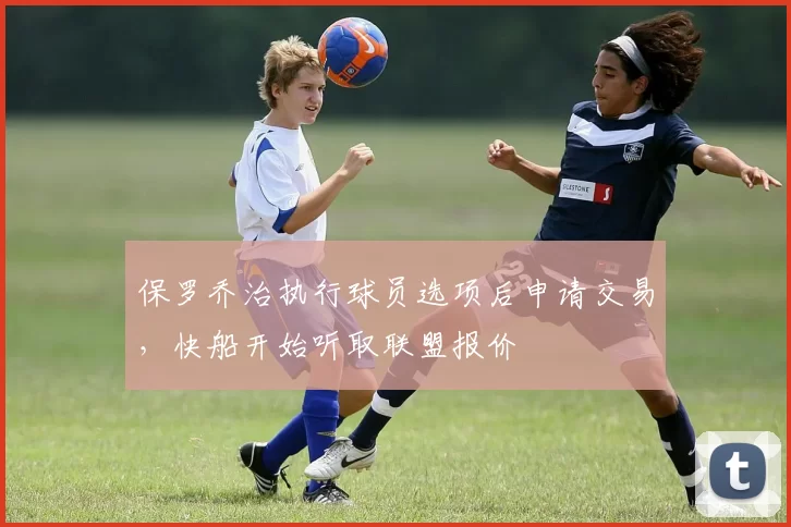 保罗乔治执行球员选项后申请交易，快船开始听取联盟报价