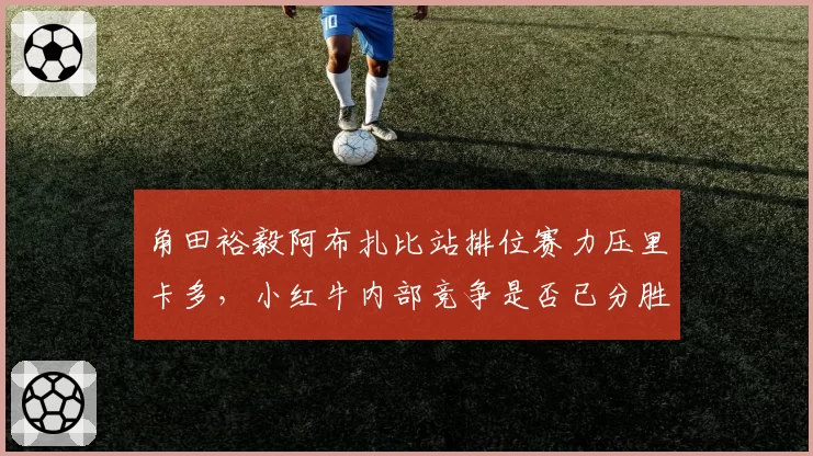 角田裕毅阿布扎比站排位赛力压里卡多,小红牛内部竞争是否已分胜负?