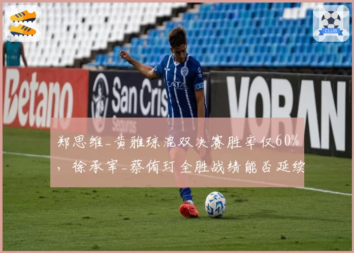 郑思维_黄雅琼混双决赛胜率仅60%，徐承宰_蔡侑玎全胜战绩能否延续至世锦赛？