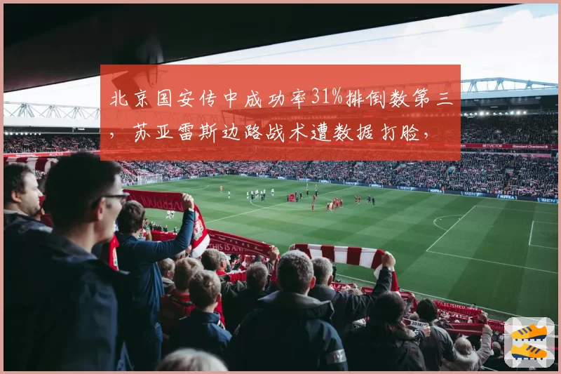 北京国安传中成功率31%排倒数第三，苏亚雷斯边路战术遭数据打脸，争冠悬了