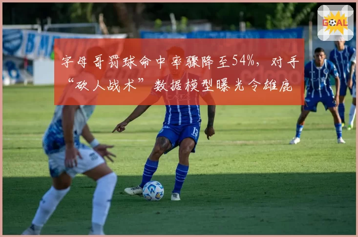 字母哥罚球命中率骤降至54%，对手“砍人战术”数据模型曝光令雄鹿陷入危机