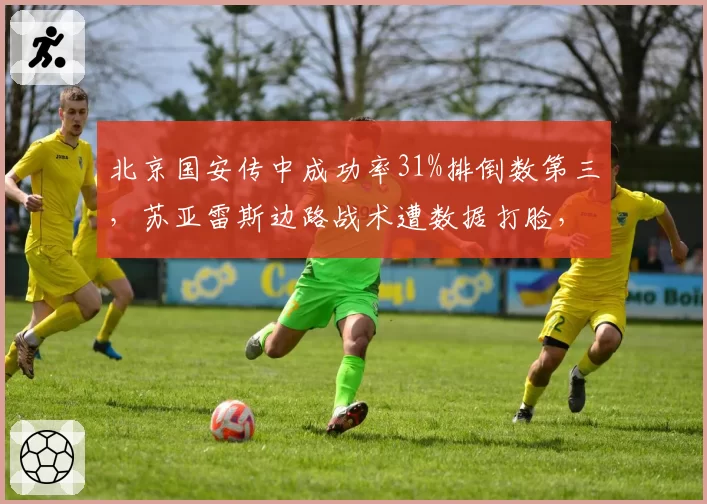 北京国安传中成功率31%排倒数第三，苏亚雷斯边路战术遭数据打脸，争冠悬了
