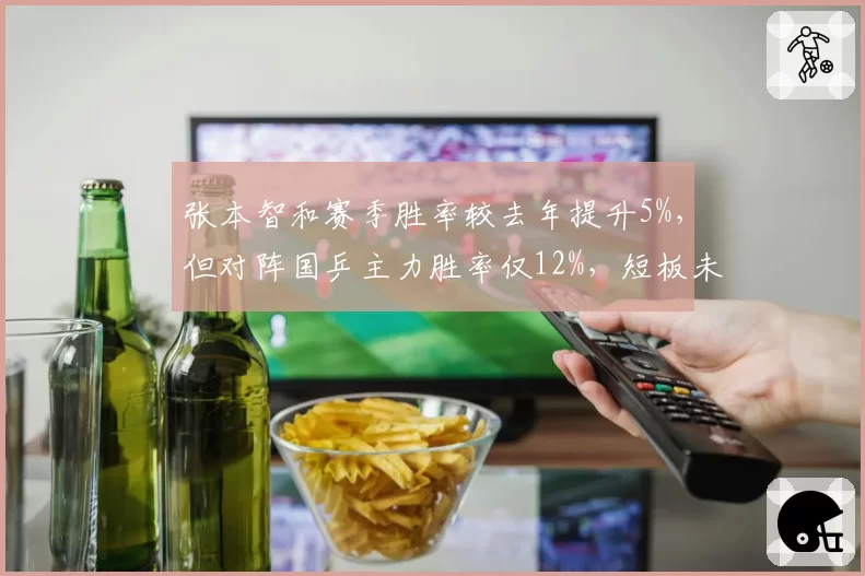 张本智和赛季胜率较去年提升5%，但对阵国乒主力胜率仅12%，短板未破