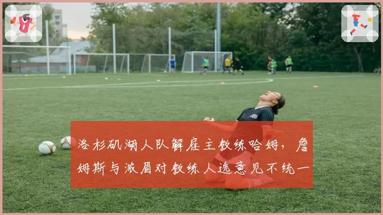 洛杉矶湖人队解雇主教练哈姆,詹姆斯与浓眉对教练人选意见不统一