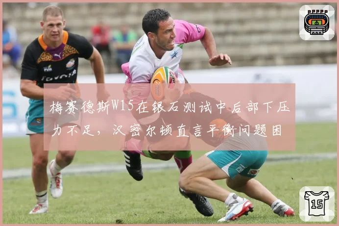 梅赛德斯W15在银石测试中后部下压力不足，汉密尔顿直言平衡问题困扰整个赛季