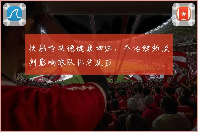 快船伦纳德健康回归,乔治续约谈判影响球队化学反应