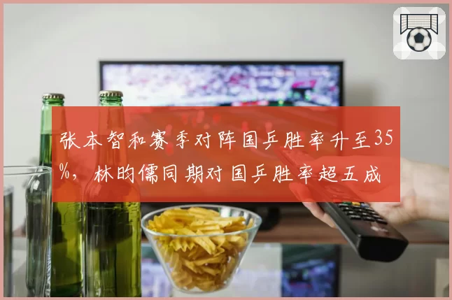 张本智和赛季对阵国乒胜率升至35%，林昀儒同期对国乒胜率超五成