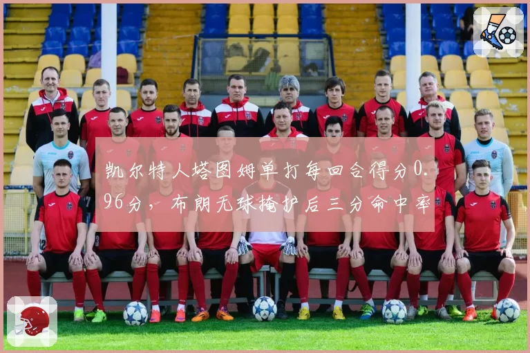 凯尔特人塔图姆单打每回合得分0.96分，布朗无球掩护后三分命中率46%