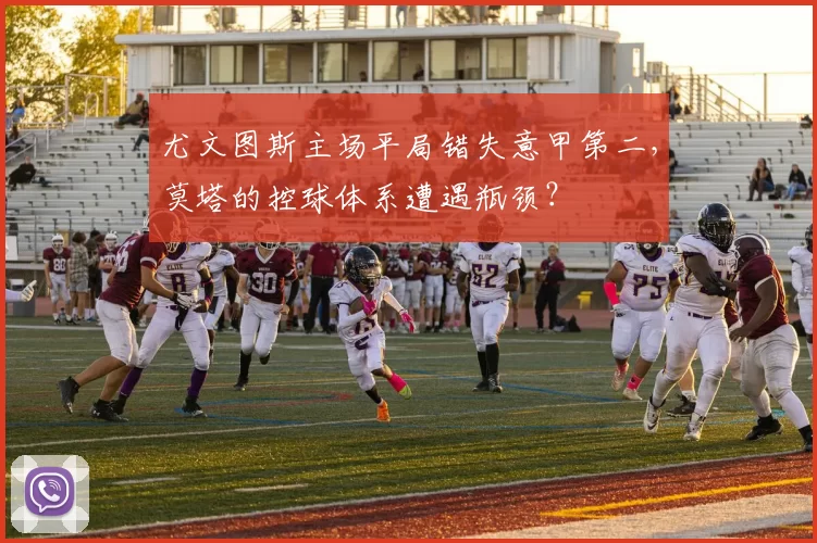 尤文图斯主场平局错失意甲第二，莫塔的控球体系遭遇瓶颈？