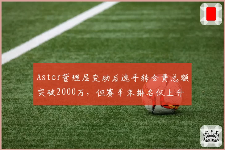 Aster管理层变动后选手转会费总额突破2000万，但赛季末排名仅上升至第6