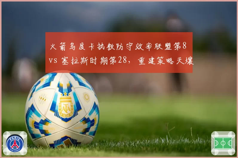 火箭乌度卡执教防守效率联盟第8 vs 塞拉斯时期第28，重建策略天壤之别
